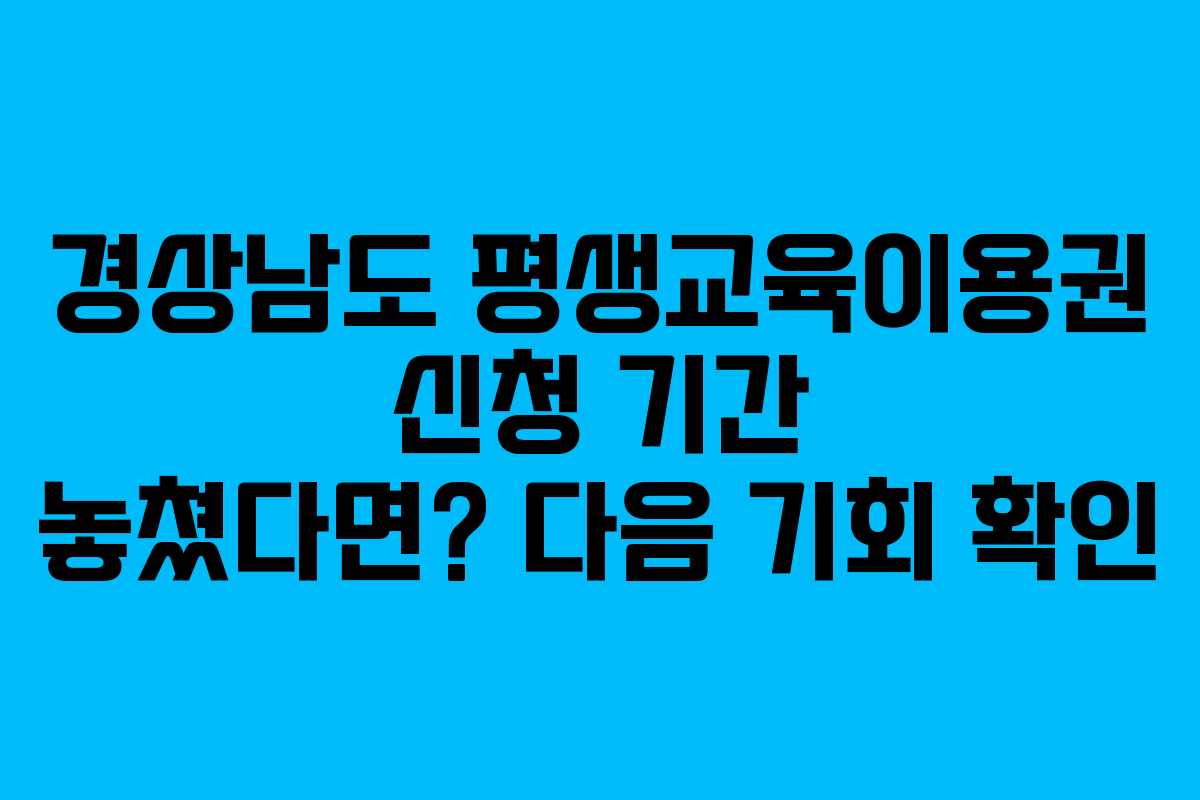 경상남도 평생교육이용권 신청 기간 놓쳤다면? 다음 기회 확인 경상남도 평생교육이용권 신청 기간 놓쳤다면? 다음 기회 확인