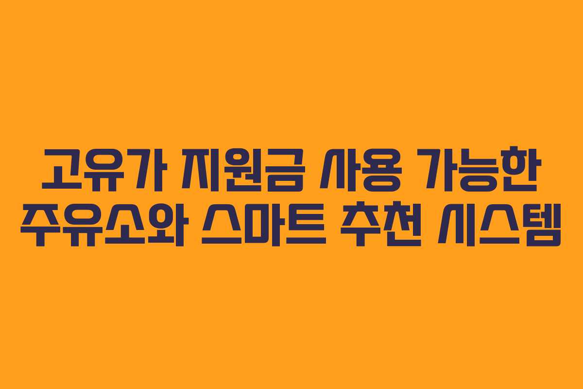 고유가 지원금 사용 가능한 주유소와 스마트 추천 시스템 고유가 지원금 사용 가능한 주유소와 스마트 추천 시스템
