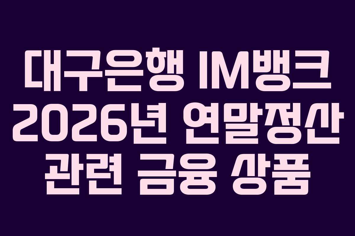 대구은행 IM뱅크 2026년 연말정산 관련 금융 상품 대구은행 IM뱅크 2026년 연말정산 관련 금융 상품