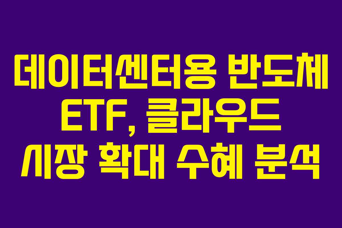 데이터센터용 반도체 ETF, 클라우드 시장 확대 수혜 분석 데이터센터용 반도체 ETF, 클라우드 시장 확대 수혜 분석