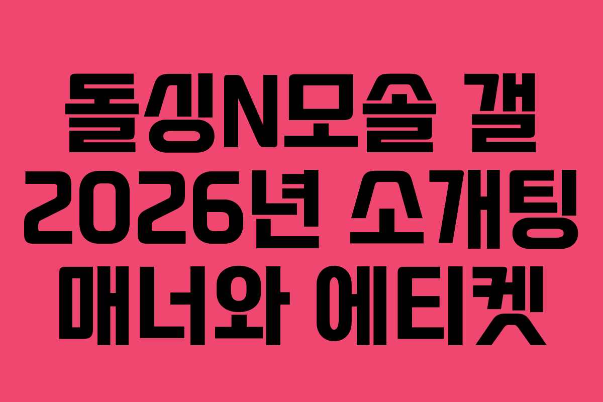 돌싱N모솔 갤 2026년 소개팅 매너와 에티켓 돌싱N모솔 갤 2026년 소개팅 매너와 에티켓