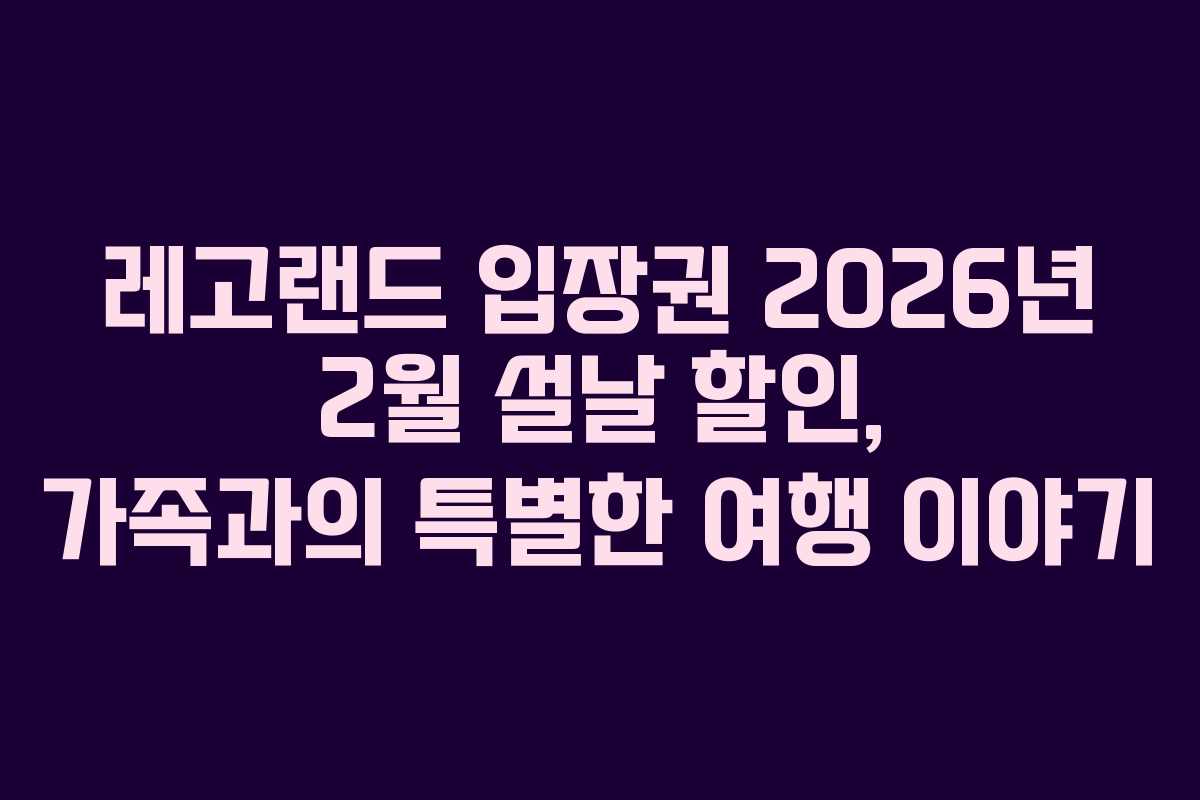 레고랜드 입장권 2026년 2월 설날 할인, 가족과의 특별한 여행 이야기 레고랜드 입장권 2026년 2월 설날 할인, 가족과의 특별한 여행 이야기