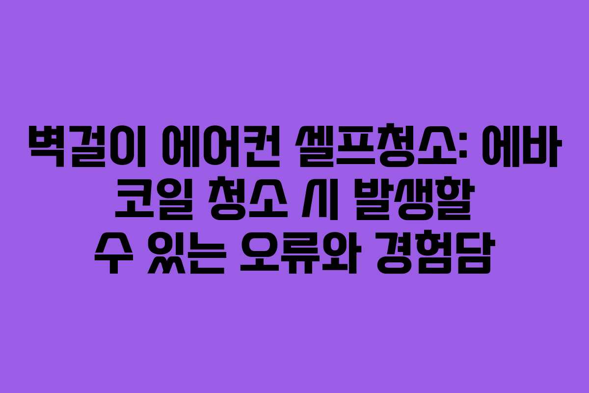 벽걸이 에어컨 셀프청소: 에바 코일 청소 시 발생할 수 있는 오류와 경험담