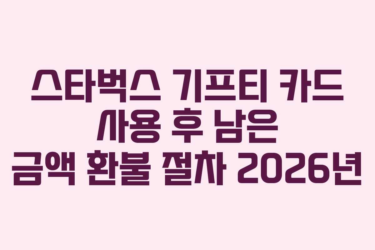 스타벅스 기프티 카드 사용 후 남은 금액 환불 절차 2026년 스타벅스 기프티 카드 사용 후 남은 금액 환불 절차 2026년