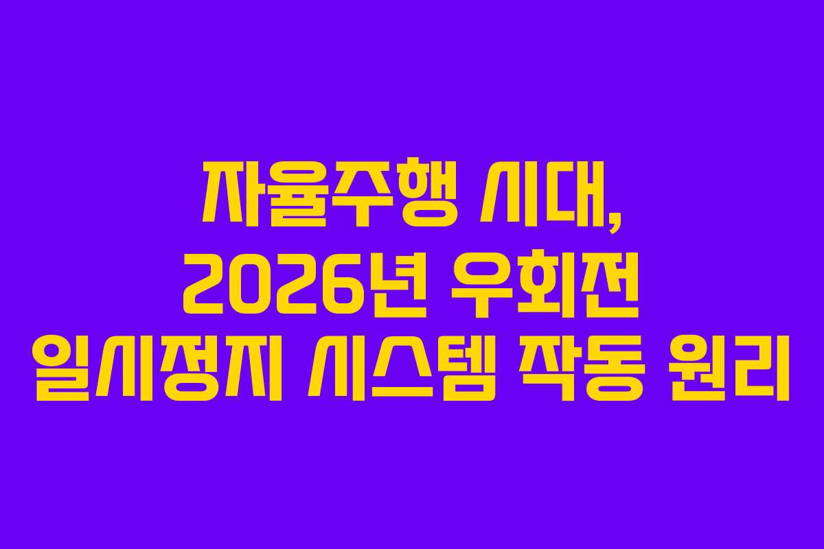 자율주행 시대, 2026년 우회전 일시정지 시스템 작동 원리 자율주행 시대, 2026년 우회전 일시정지 시스템 작동 원리