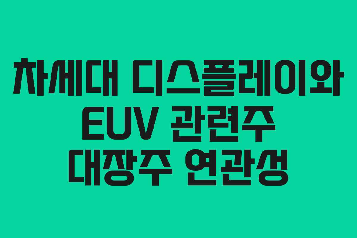 차세대 디스플레이와 EUV 관련주 대장주 연관성 차세대 디스플레이와 EUV 관련주 대장주 연관성