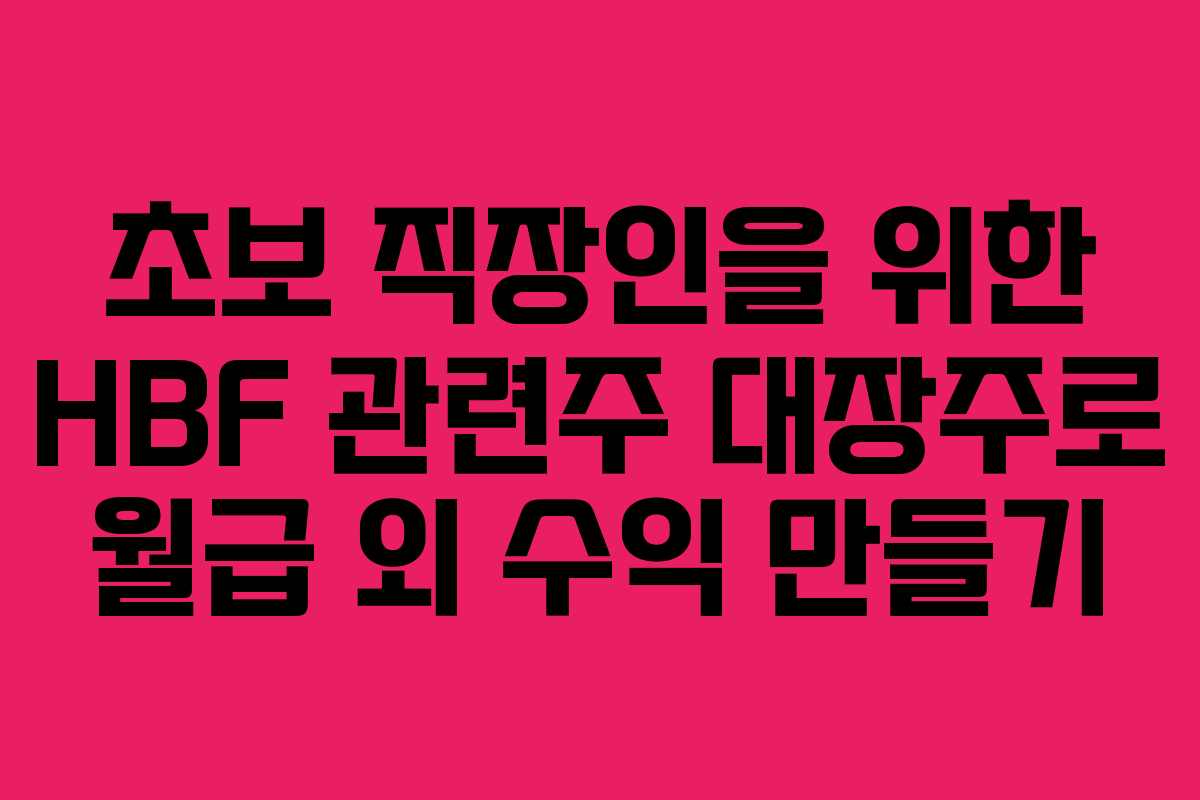 초보 직장인을 위한 HBF 관련주 대장주로 월급 외 수익 만들기 초보 직장인을 위한 HBF 관련주 대장주로 월급 외 수익 만들기