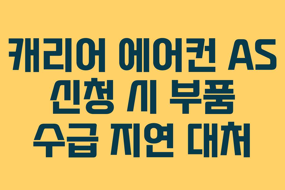 캐리어 에어컨 AS 신청 시 부품 수급 지연 대처 캐리어 에어컨 AS 신청 시 부품 수급 지연 대처