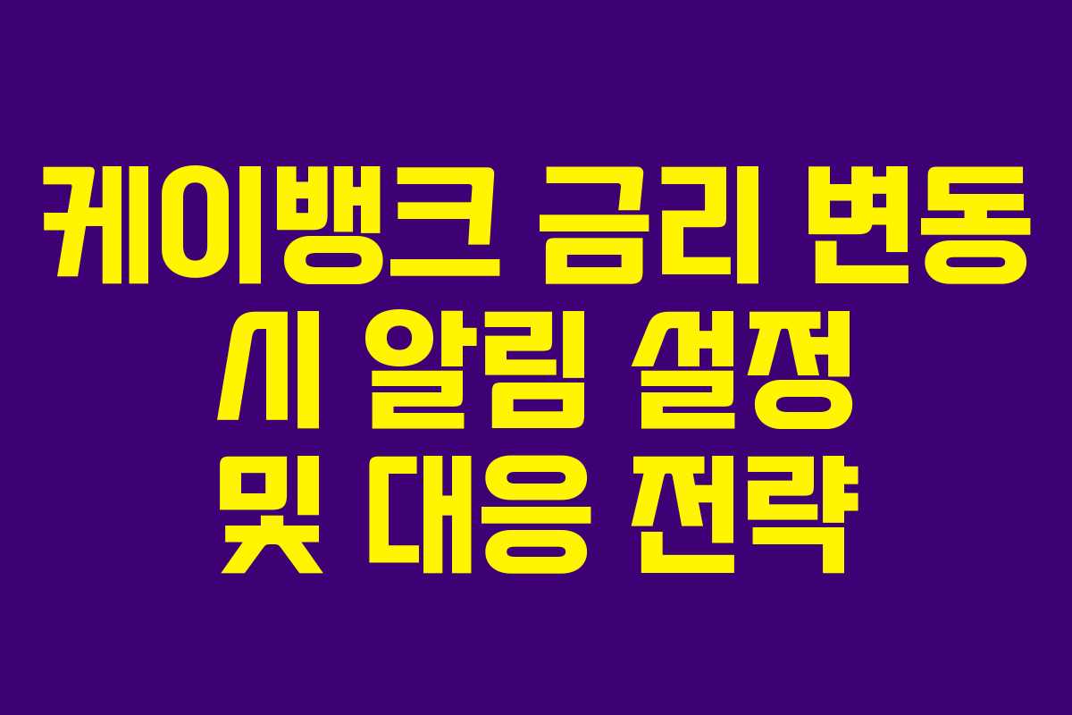 케이뱅크 금리 변동 시 알림 설정 및 대응 전략 케이뱅크 금리 변동 시 알림 설정 및 대응 전략