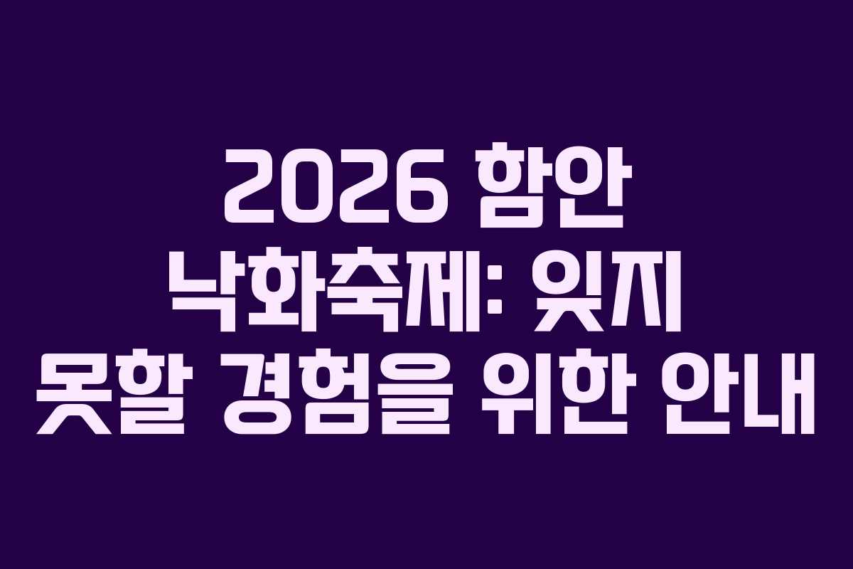 2026 함안 낙화축제: 잊지 못할 경험을 위한 안내