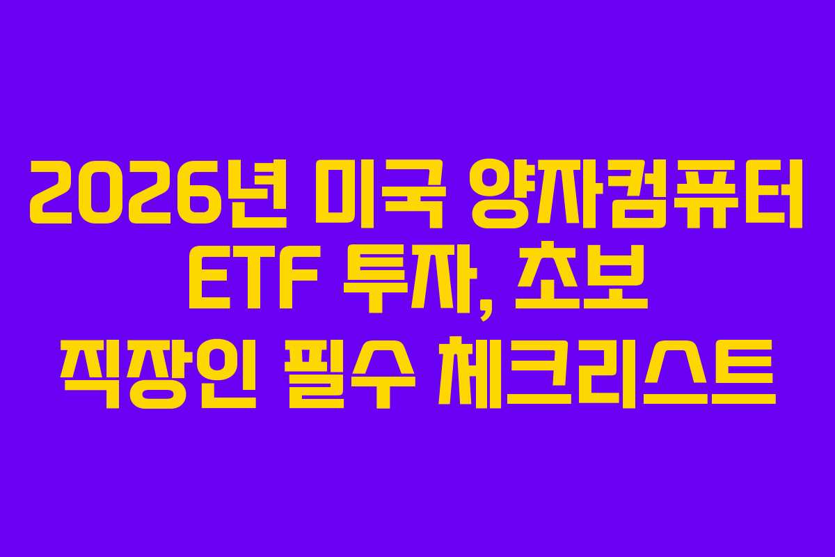 2026년 미국 양자컴퓨터 ETF 투자, 초보 직장인 필수 체크리스트