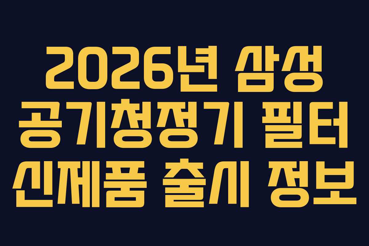 2026년 삼성 공기청정기 필터 신제품 출시 정보 2026년 삼성 공기청정기 필터 신제품 출시 정보