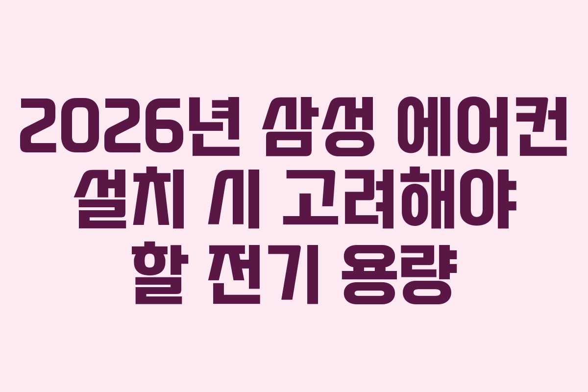 2026년 삼성 에어컨 설치 시 고려해야 할 전기 용량 2026년 삼성 에어컨 설치 시 고려해야 할 전기 용량