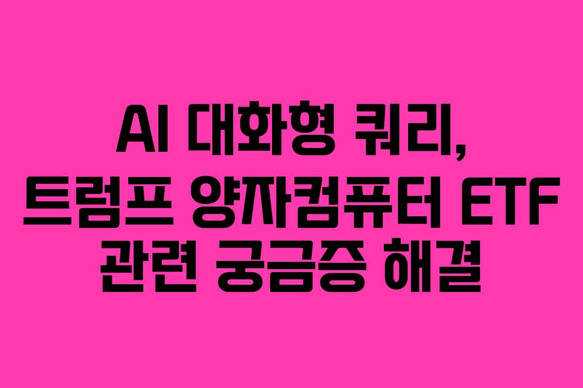 AI 대화형 쿼리, 트럼프 양자컴퓨터 ETF 관련 궁금증 해결 AI 대화형 쿼리, 트럼프 양자컴퓨터 ETF 관련 궁금증 해결