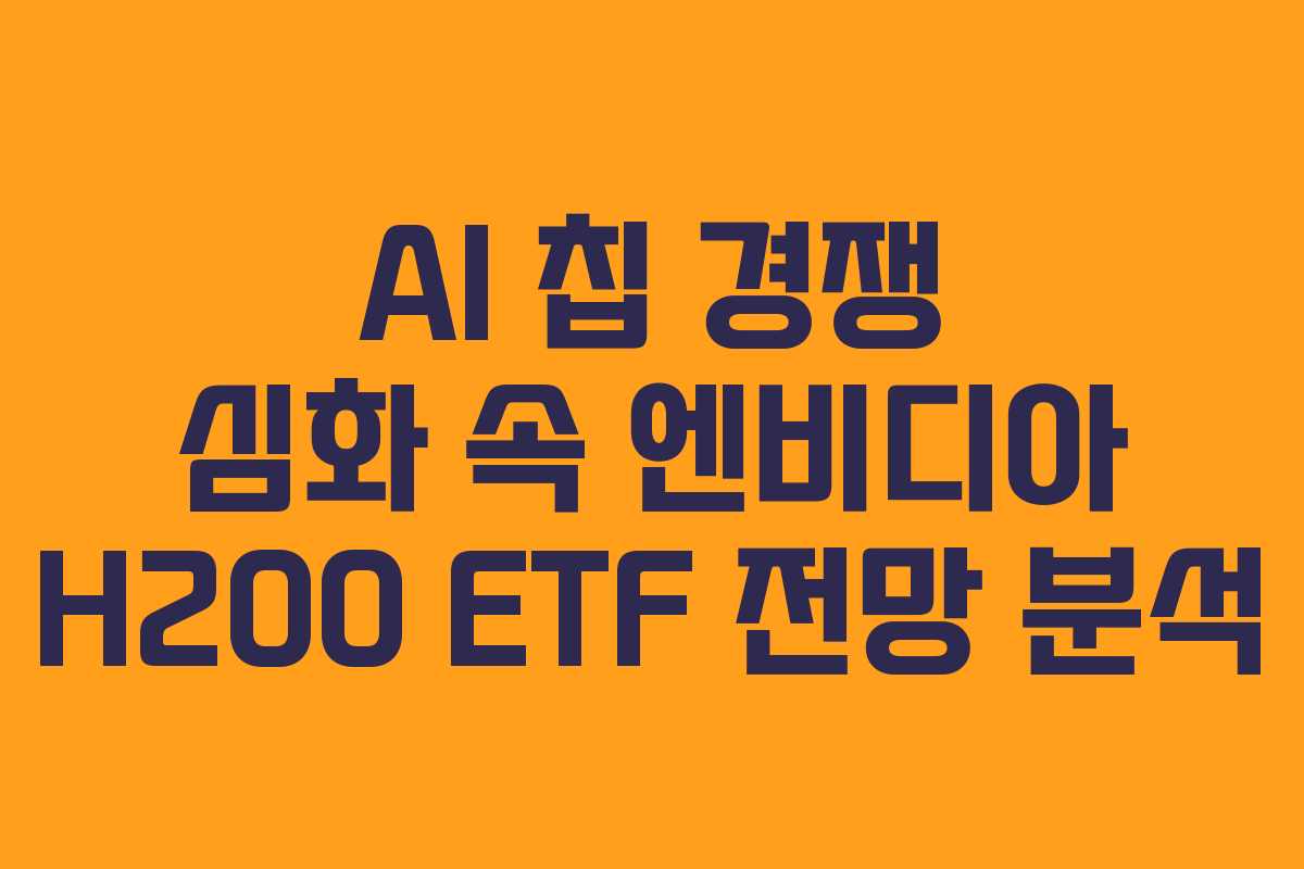 AI 칩 경쟁 심화 속 엔비디아 H200 ETF 전망 분석