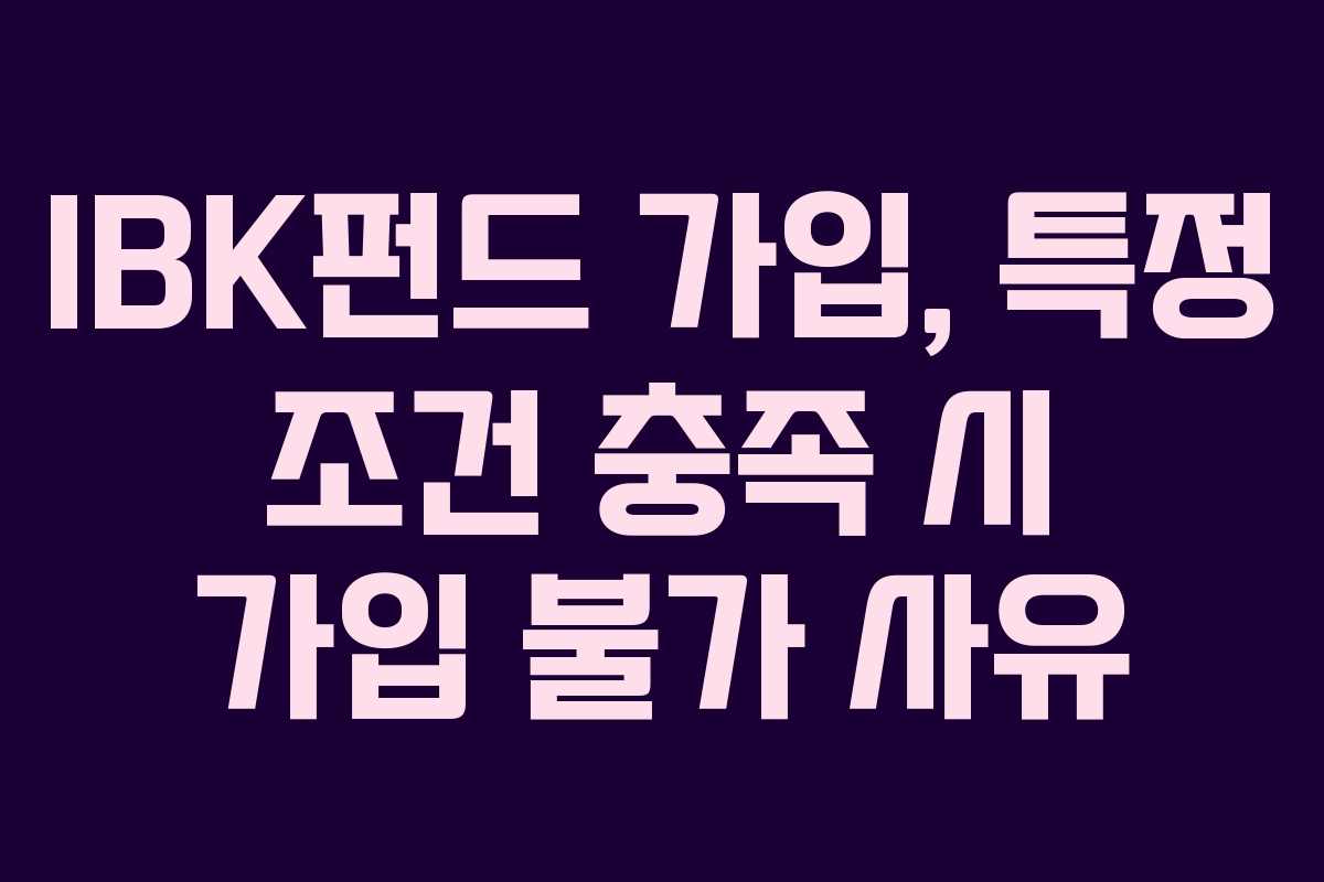 IBK펀드 가입, 특정 조건 충족 시 가입 불가 사유