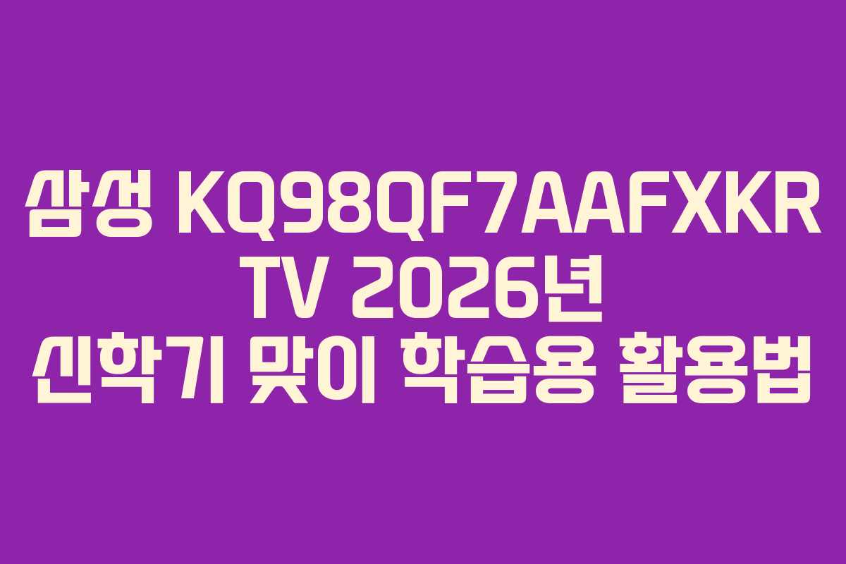 삼성 KQ98QF7AAFXKR TV 2026년 신학기 맞이 학습용 활용법 삼성 KQ98QF7AAFXKR TV 2026년 신학기 맞이 학습용 활용법