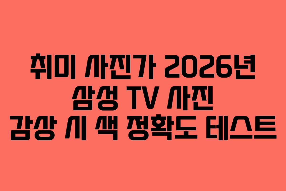 취미 사진가 2026년 삼성 TV 사진 감상 시 색 정확도 테스트 취미 사진가 2026년 삼성 TV 사진 감상 시 색 정확도 테스트
