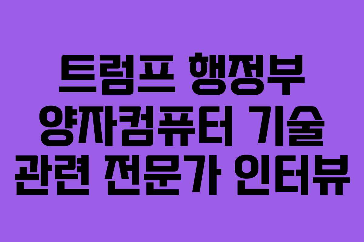 트럼프 행정부 양자컴퓨터 기술 관련 전문가 인터뷰