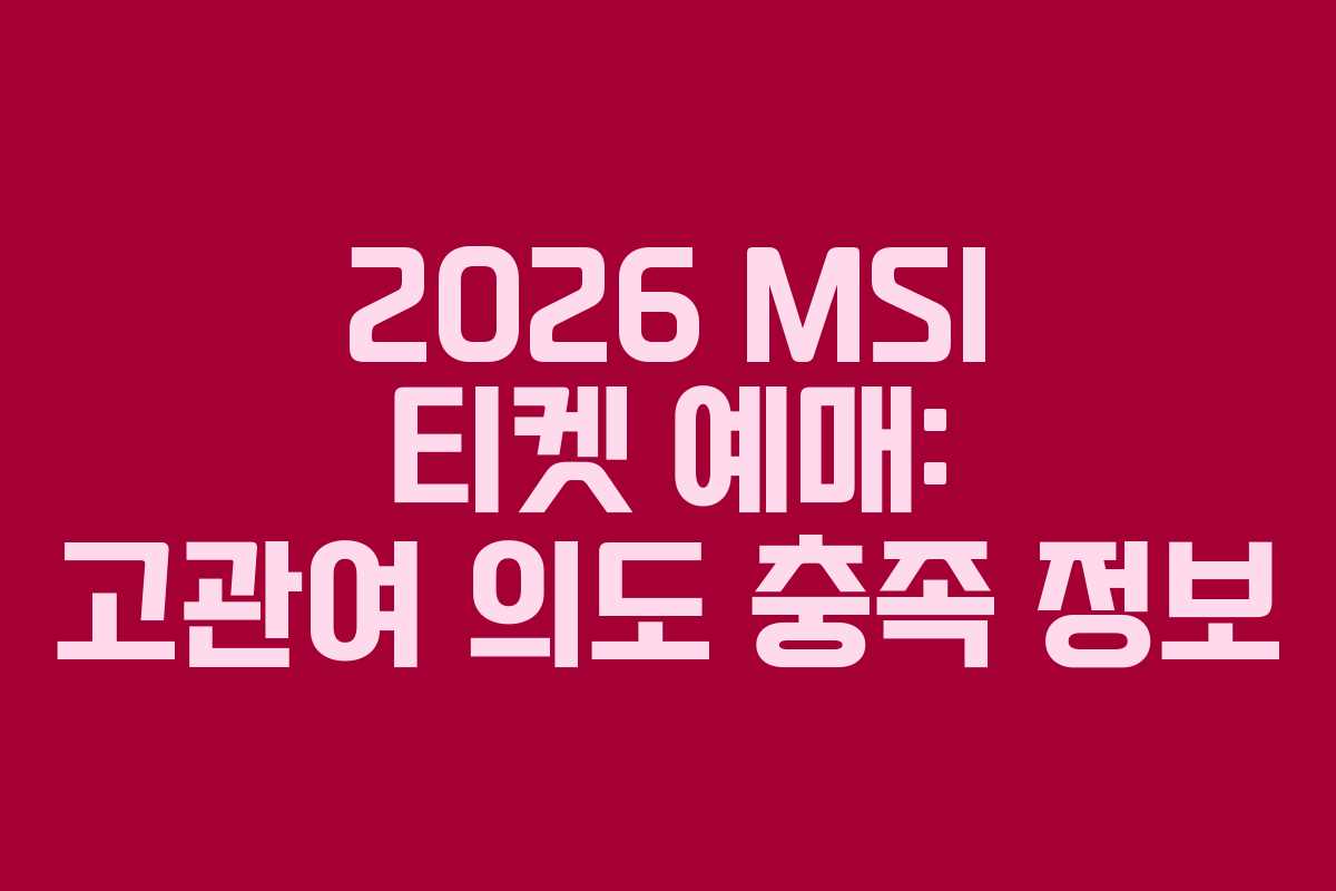 2026 MSI 티켓 예매: 고관여 의도 충족 정보 2026 MSI 티켓 예매: 고관여 의도 충족 정보