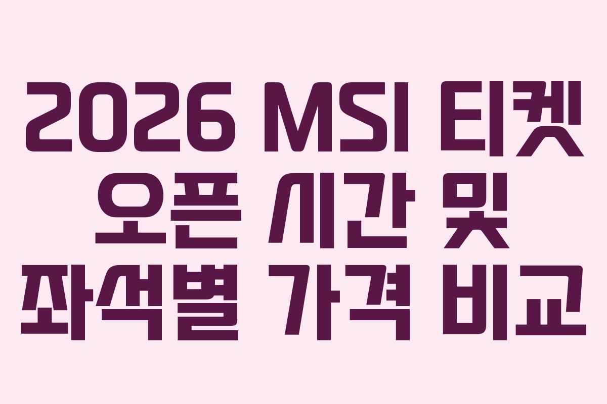 2026 MSI 티켓 오픈 시간 및 좌석별 가격 비교 2026 MSI 티켓 오픈 시간 및 좌석별 가격 비교