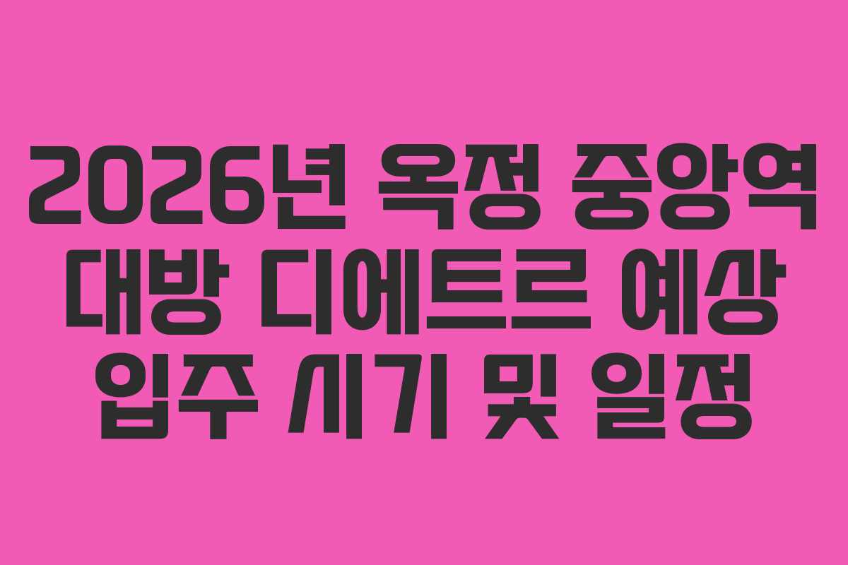 2026년 옥정 중앙역 대방 디에트르 예상 입주 시기 및 일정 2026년 옥정 중앙역 대방 디에트르 예상 입주 시기 및 일정
