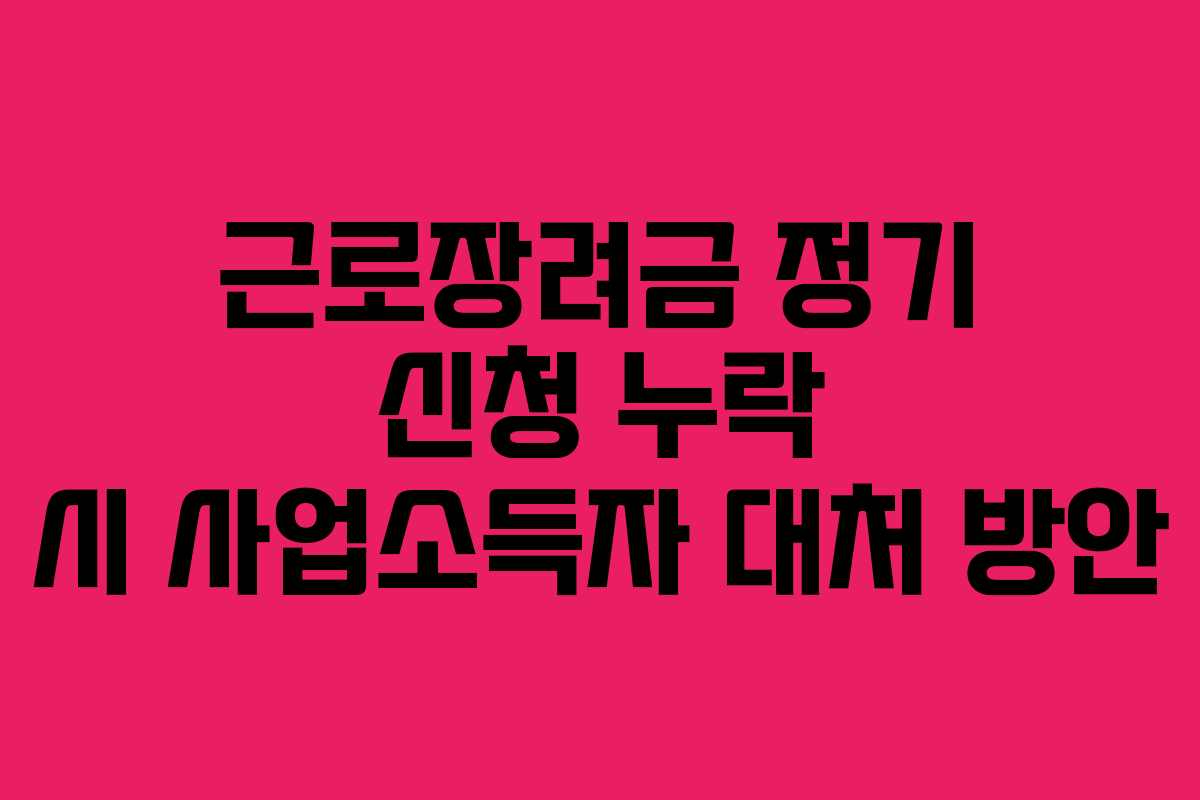 근로장려금 정기 신청 누락 시 사업소득자 대처 방안 근로장려금 정기 신청 누락 시 사업소득자 대처 방안