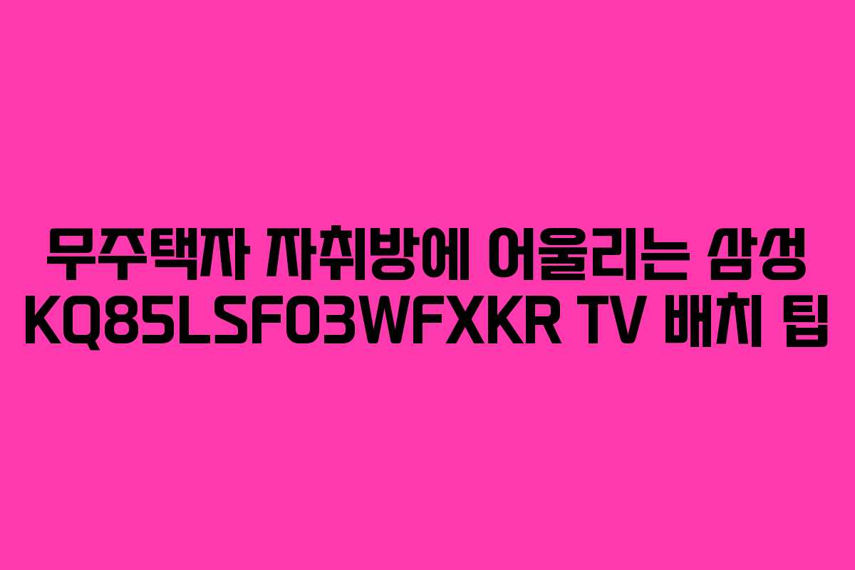 무주택자 자취방에 어울리는 삼성 KQ85LSF03WFXKR TV 배치 팁 무주택자 자취방에 어울리는 삼성 KQ85LSF03WFXKR TV 배치 팁