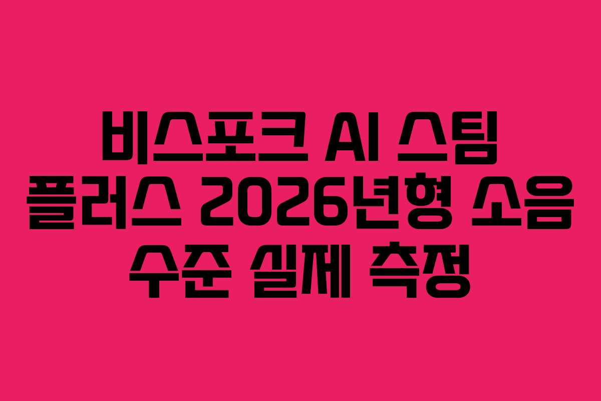 비스포크 AI 스팀 플러스 2026년형 소음 수준 실제 측정