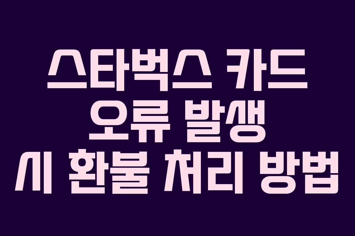 스타벅스 카드 오류 발생 시 환불 처리 방법 스타벅스 카드 오류 발생 시 환불 처리 방법