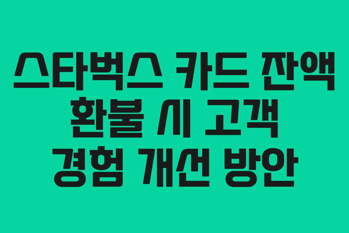 스타벅스 카드 잔액 환불 시 고객 경험 개선 방안 스타벅스 카드 잔액 환불 시 고객 경험 개선 방안