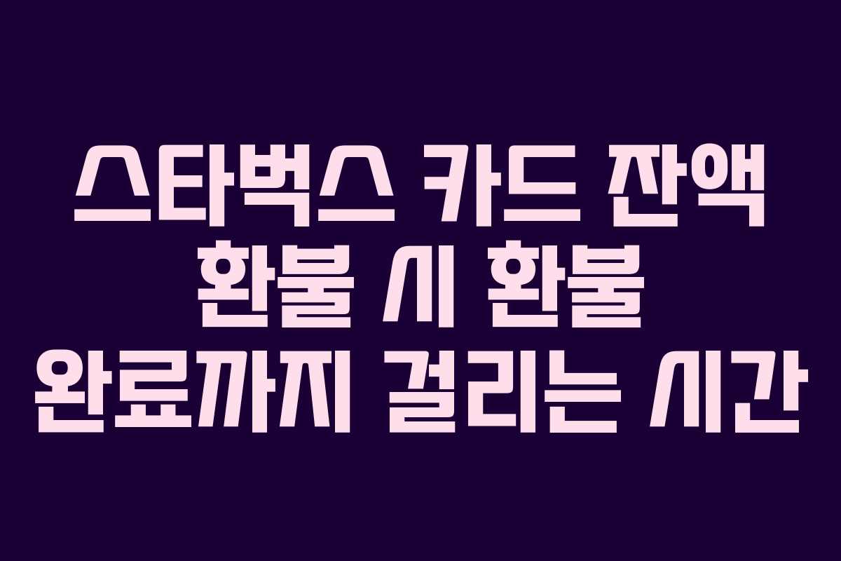 스타벅스 카드 잔액 환불 시 환불 완료까지 걸리는 시간 스타벅스 카드 잔액 환불 시 환불 완료까지 걸리는 시간