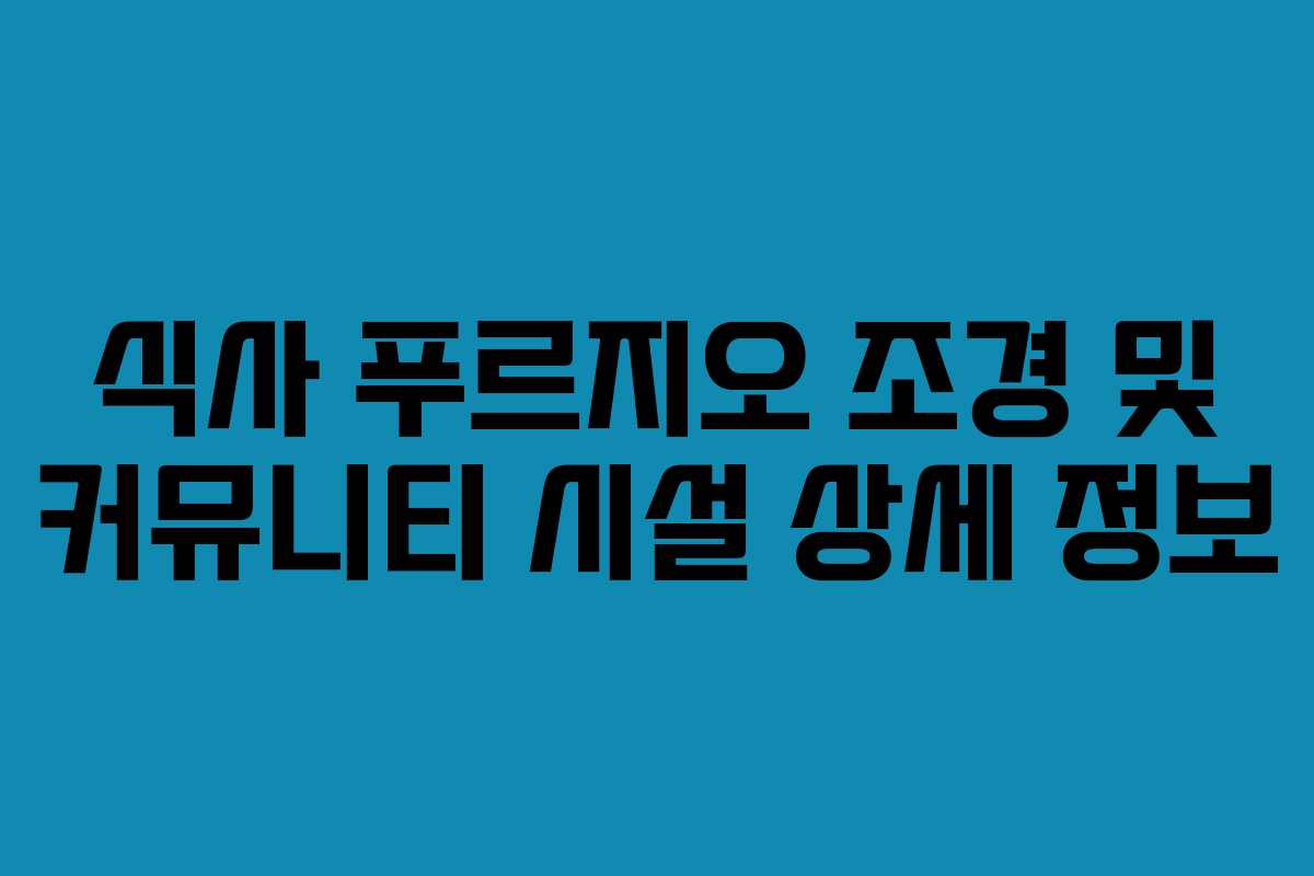 식사 푸르지오 조경 및 커뮤니티 시설 상세 정보