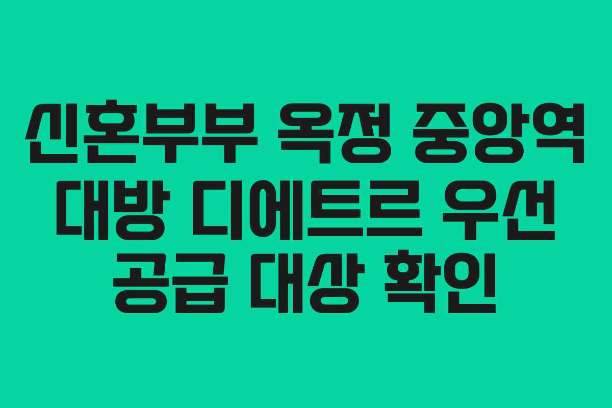 신혼부부 옥정 중앙역 대방 디에트르 우선 공급 대상 확인