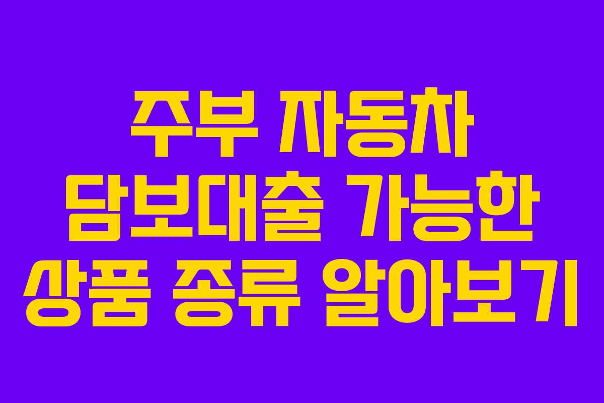 주부 자동차 담보대출 가능한 상품 종류 알아보기 주부 자동차 담보대출 가능한 상품 종류 알아보기