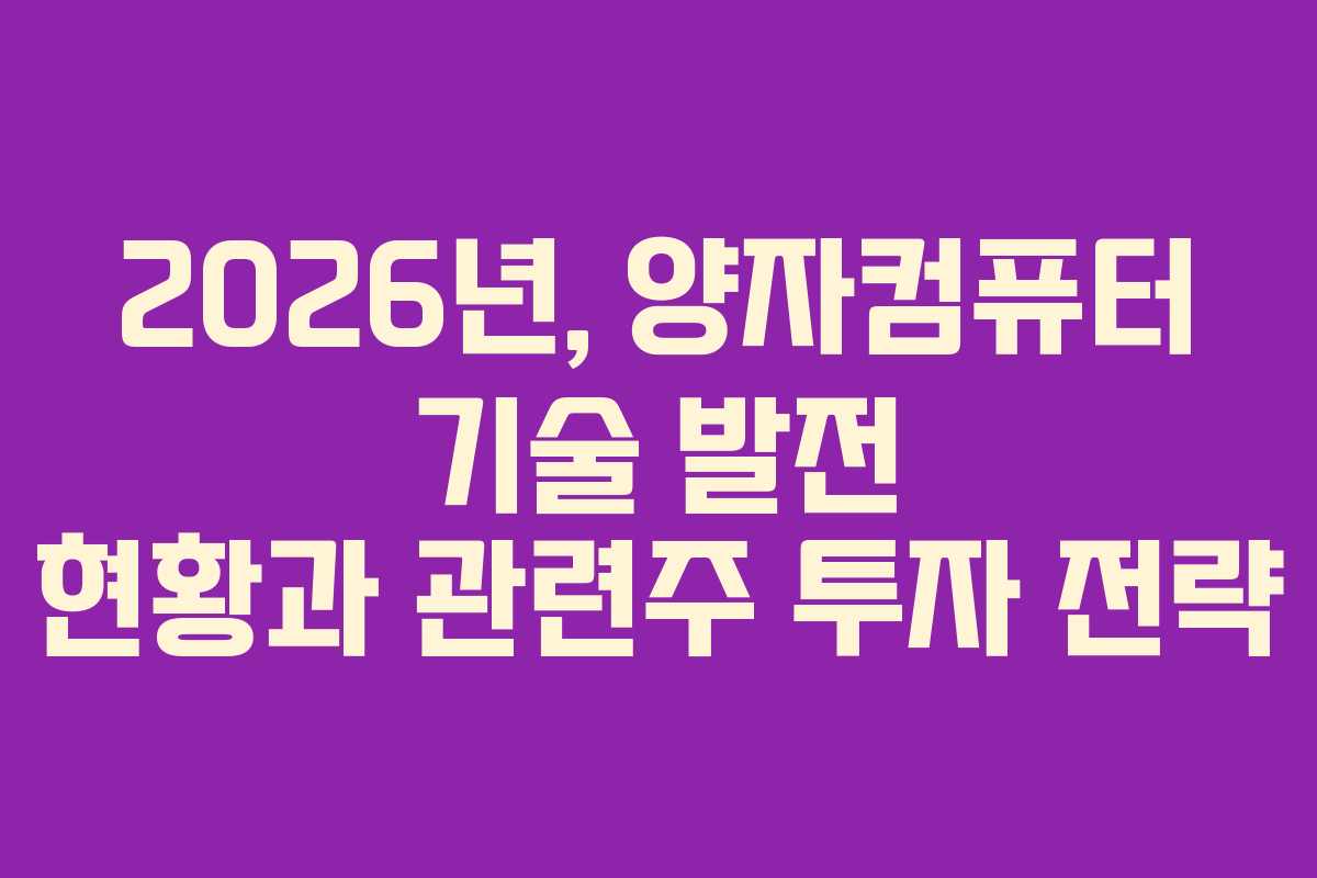 2026년, 양자컴퓨터 기술 발전 현황과 관련주 투자 전략 2026년, 양자컴퓨터 기술 발전 현황과 관련주 투자 전략