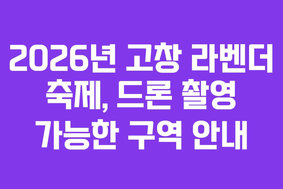 2026년 고창 라벤더 축제, 드론 촬영 가능한 구역 안내 2026년 고창 라벤더 축제, 드론 촬영 가능한 구역 안내