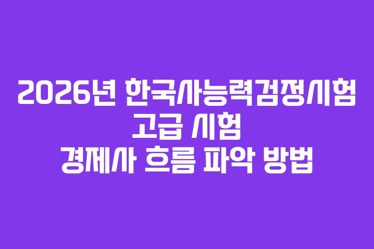 2026년 한국사능력검정시험 고급 시험 경제사 흐름 파악 방법 2026년 한국사능력검정시험 고급 시험 경제사 흐름 파악 방법