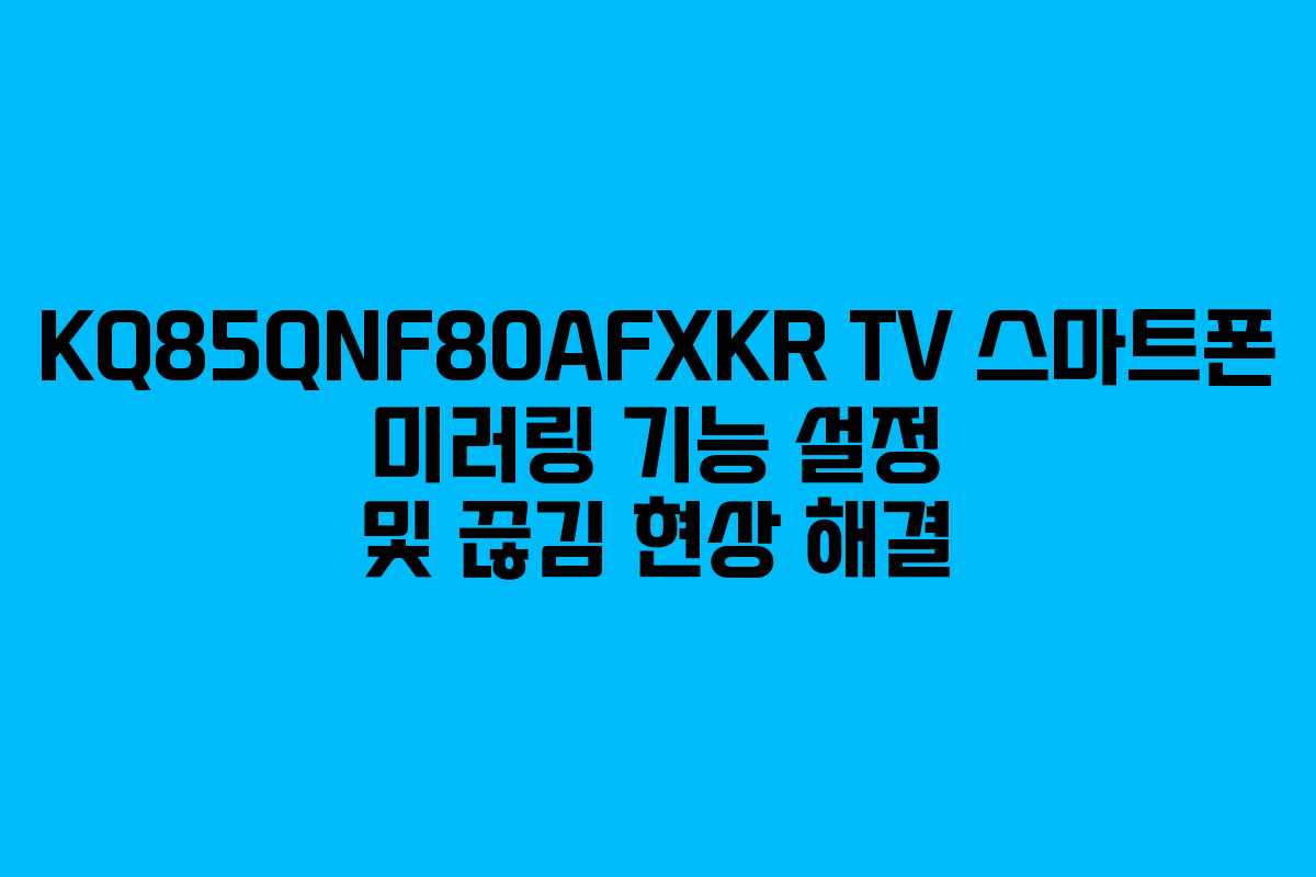 KQ85QNF80AFXKR TV 스마트폰 미러링 기능 설정 및 끊김 현상 해결