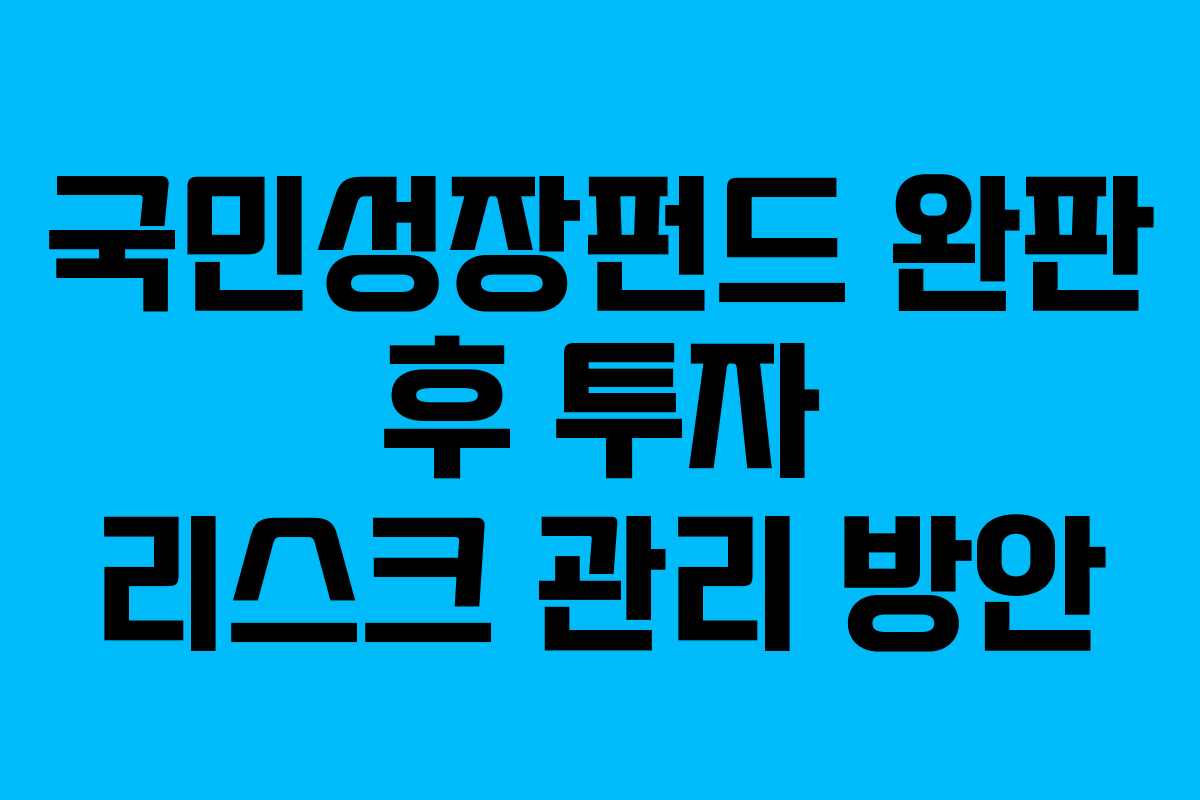 국민성장펀드 완판 후 투자 리스크 관리 방안 국민성장펀드 완판 후 투자 리스크 관리 방안