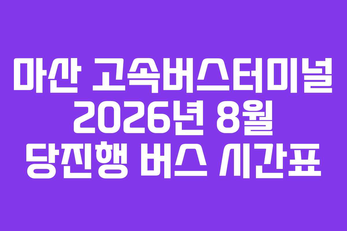 마산 고속버스터미널 2026년 8월 당진행 버스 시간표 마산 고속버스터미널 2026년 8월 당진행 버스 시간표