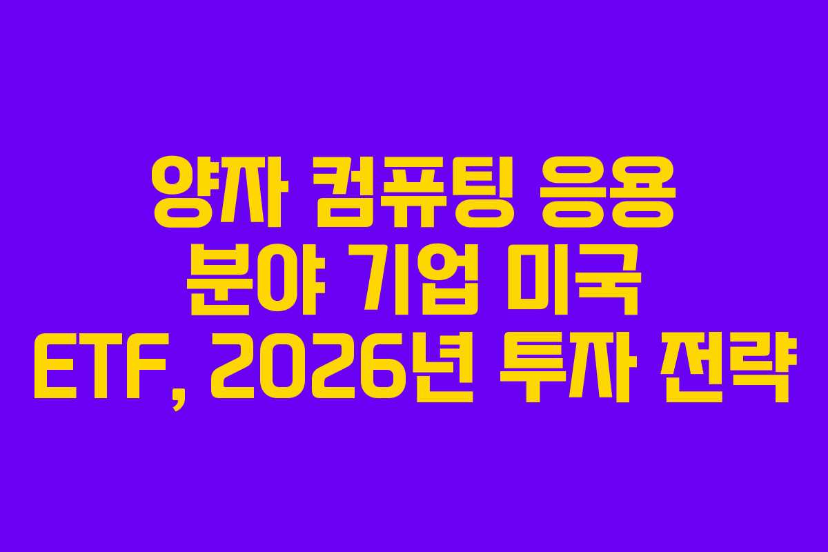 양자 컴퓨팅 응용 분야 기업 미국 ETF, 2026년 투자 전략 양자 컴퓨팅 응용 분야 기업 미국 ETF, 2026년 투자 전략