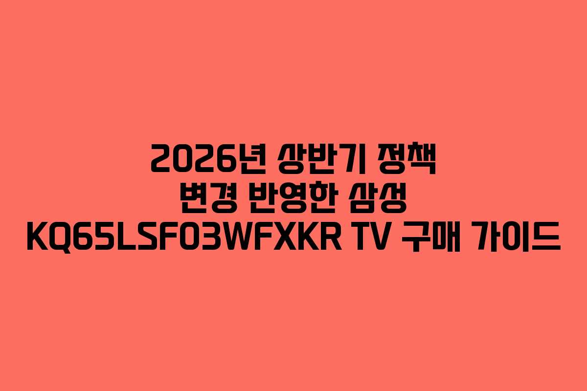 2026년 상반기 정책 변경 반영한 삼성 KQ65LSF03WFXKR TV 구매 가이드