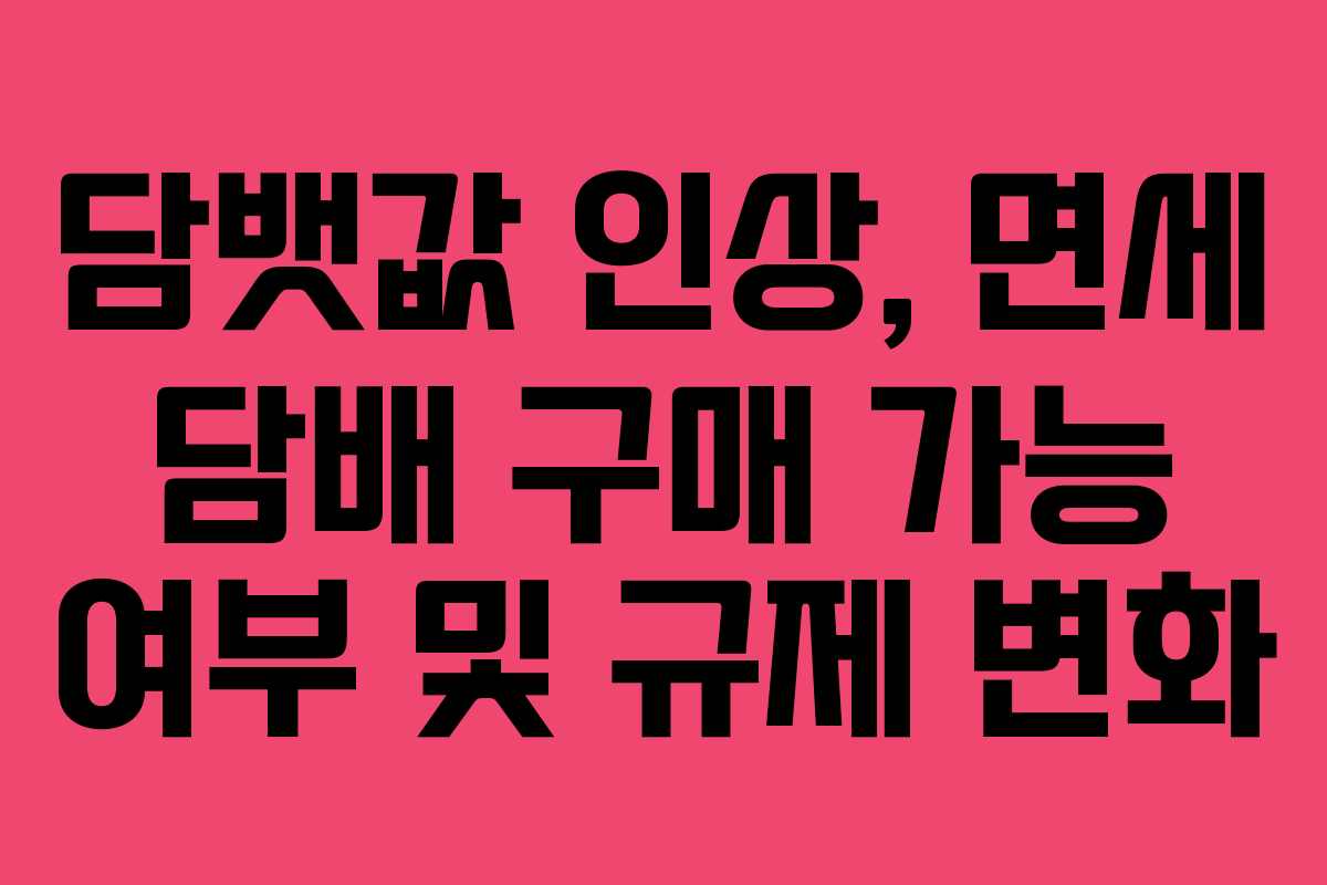 담뱃값 인상, 면세 담배 구매 가능 여부 및 규제 변화 담뱃값 인상, 면세 담배 구매 가능 여부 및 규제 변화