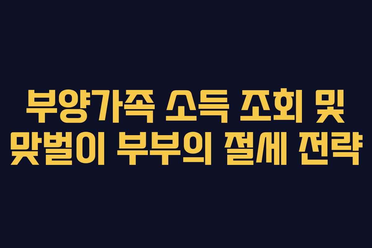 부양가족 소득 조회 및 맞벌이 부부의 절세 전략 부양가족 소득 조회 및 맞벌이 부부의 절세 전략