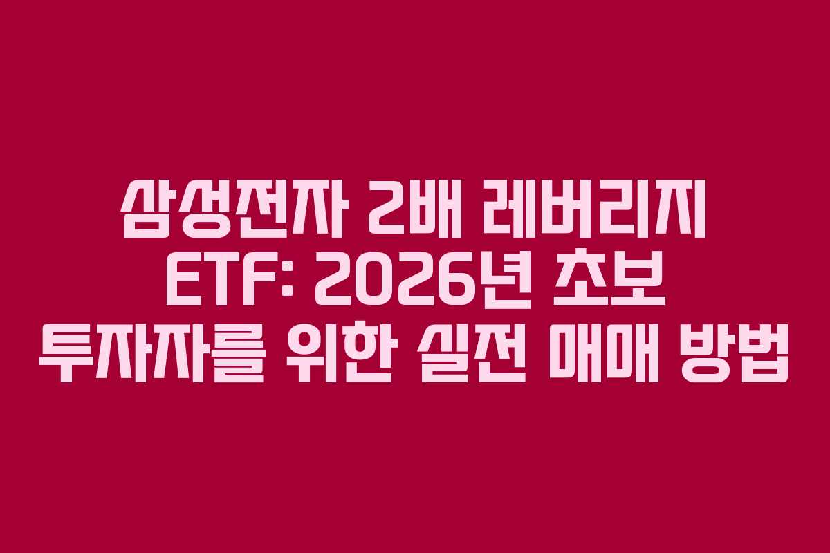 삼성전자 2배 레버리지 ETF: 2026년 초보 투자자를 위한 실전 매매 방법 삼성전자 2배 레버리지 ETF: 2026년 초보 투자자를 위한 실전 매매 방법