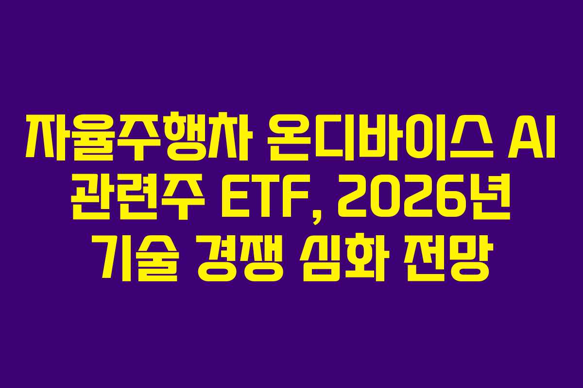 자율주행차 온디바이스 AI 관련주 ETF, 2026년 기술 경쟁 심화 전망 자율주행차 온디바이스 AI 관련주 ETF, 2026년 기술 경쟁 심화 전망