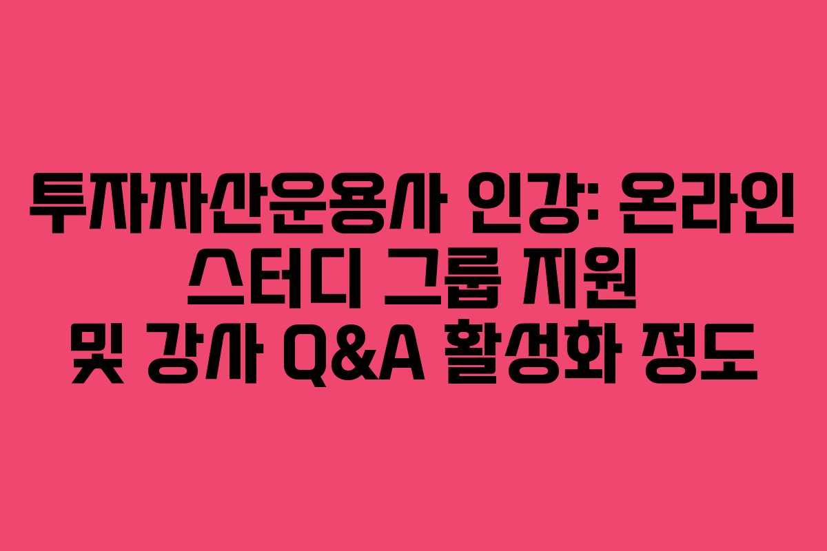 투자자산운용사 인강: 온라인 스터디 그룹 지원 및 강사 Q&A 활성화 정도 투자자산운용사 인강: 온라인 스터디 그룹 지원 및 강사 Q&A 활성화 정도