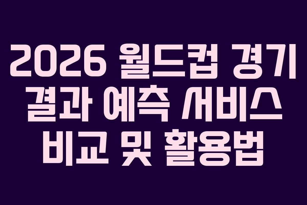 2026 월드컵 경기 결과 예측 서비스 비교 및 활용법 2026 월드컵 경기 결과 예측 서비스 비교 및 활용법