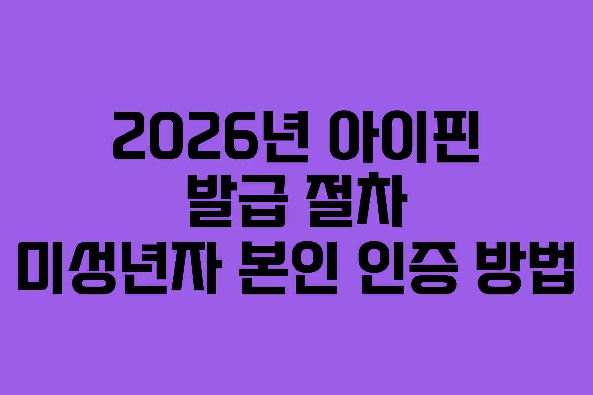 2026년 아이핀 발급 절차 미성년자 본인 인증 방법 2026년 아이핀 발급 절차 미성년자 본인 인증 방법